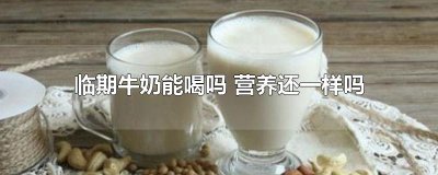 ​临期牛奶能喝吗 营养还一样吗