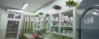 ​寝室风采大赛主题名字