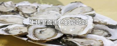 ​生蚝里面黑色的能吃吗