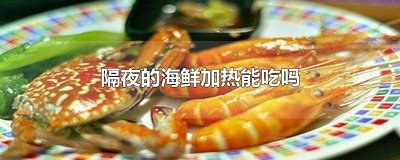 ​隔夜的海鲜加热能吃吗