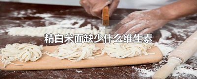 ​精白米面缺少什么维生素