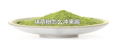 ​抹茶粉怎么冲来喝