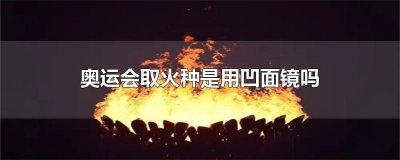 ​奥运会取火种是用凹面镜吗