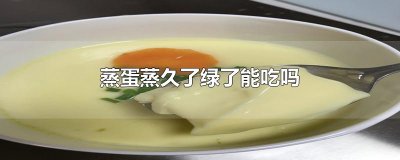 ​蒸蛋蒸久了绿了能吃吗