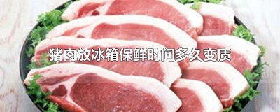 ​猪肉放冰箱保鲜时间多久变质