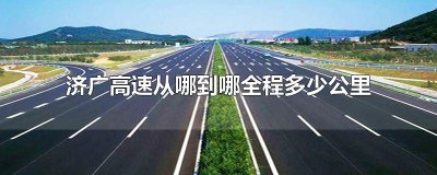 ​济广高速从哪到哪全程多少公里