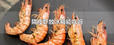 ​隔夜虾放冰箱能吃吗