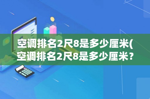 空调排名2尺8是多少厘米(空调排名2尺8是多少厘米？详细解答)