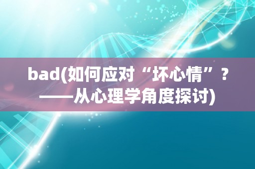 bad(如何应对“坏心情”？——从心理学角度探讨)