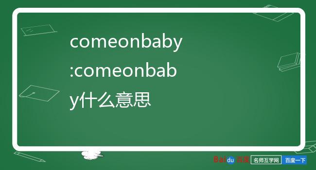 comeonbaby什么意思（comeonbaby的意思）