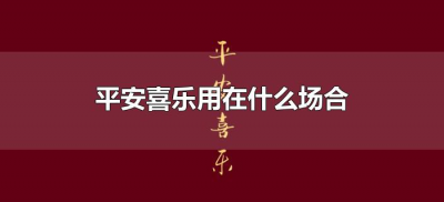 ​平安喜乐用在什么场合（平安喜乐用在哪些场合）