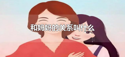 ​和妈妈的关系叫什么（妈妈与我的关系叫什么关系）