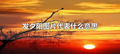 ​发夕阳图片代表什么意思（发夕阳照片的含义）