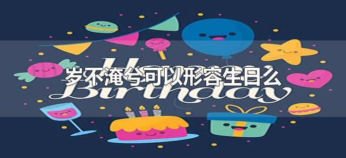 岁不淹兮可以形容生日么