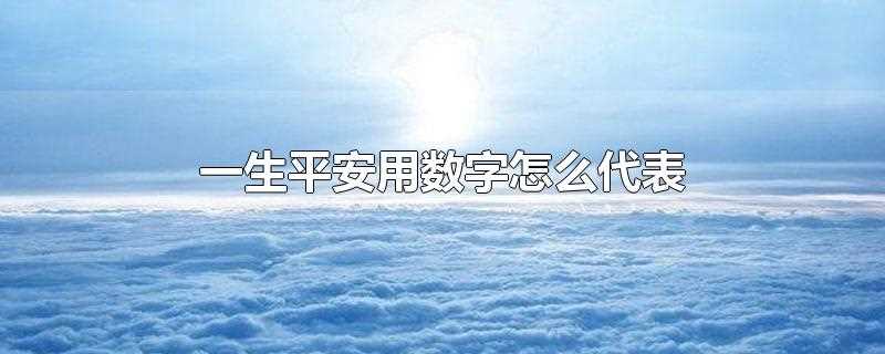 一生平安用数字怎么代表(一生平安可以用数字)