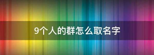 9个人的群怎么取名字,我家有九个兄弟姐妹小说图2