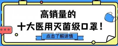 ​口罩品牌前十名排行榜测评（高销量的十大医用灭菌级口罩，你家用的哪一款？）