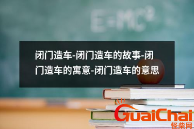 ​闭门造车有什么故事？闭门造车的意思是什么？