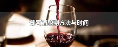 ​葡萄酒要酿制多长时间 葡萄酒酿造一般需要多长时间