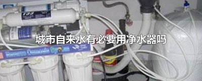 ​城市自来水需要安装净水器吗 市政水需要装净水器吗