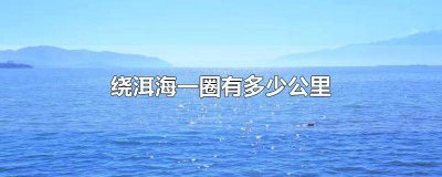 ​洱海环湖一圈有多少公里 环绕洱海多少公里