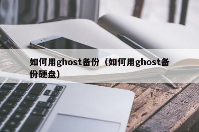 ​如何用ghost备份（如何用ghost备份硬盘）