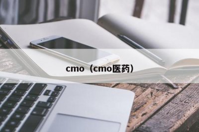 ​cmo（cmo医药）