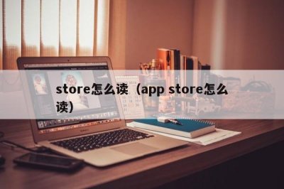 ​store怎么读（app store怎么读）