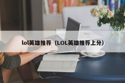 ​lol英雄推荐（LOL英雄推荐上分）