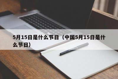 ​5月15日是什么节日（中国5月15日是什么节日）