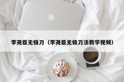 ​李尧臣无极刀（李尧臣无极刀法教学视频）