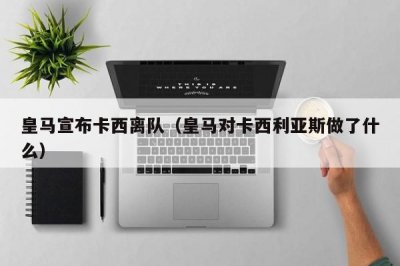 ​皇马宣布卡西离队（皇马对卡西利亚斯做了什么）