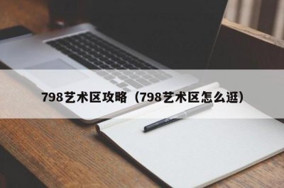 ​798艺术区攻略（798艺术区怎么逛）