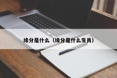 ​缘分是什么（缘分是什么生肖）