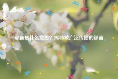 ​谬言是什么意思？揭秘被广泛传播的谬言