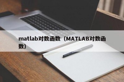 ​matlab对数函数（MATLAB对数函数）