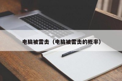 ​电脑被雷击（电脑被雷击的概率）