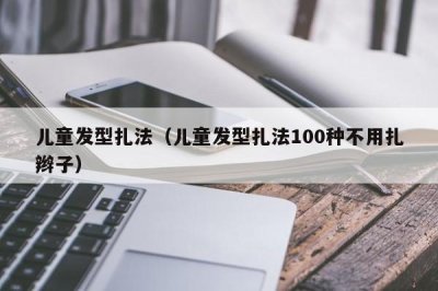 ​儿童发型扎法（儿童发型扎法100种不用扎辫子）