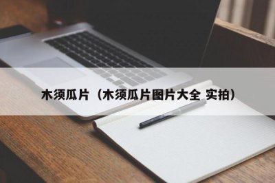 ​木须瓜片（木须瓜片图片大全 实拍）