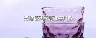 ​用无铅玻璃杯喝水好吗 现在的玻璃杯含铅吗