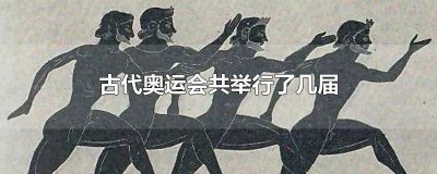 ​古代奥运会共举办了多少次 古代奥运会共举行了几届?