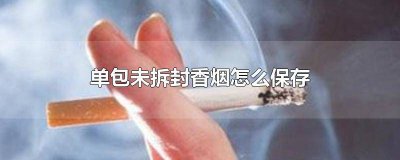 ​未开封的整条香烟如何保存好 未开封的整条香烟如何保存时间长