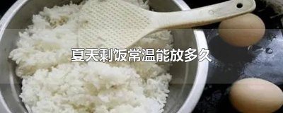 ​夏天剩饭常温能放多久 夏天剩饭常温能放多久吃