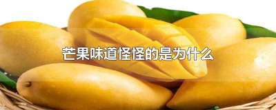 ​芒果为什么会有一种怪怪的味道呢 为什么芒果有一种奇怪的味道