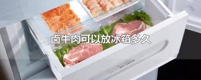 ​卤牛肉在冰箱可以放多久 卤牛肉可以放在冰箱里存放多久