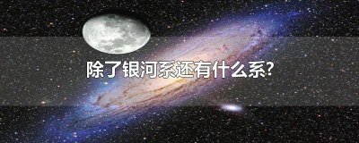 ​像银河系这样的星系有哪些 宇宙除了太阳系和银河系还有什么系?