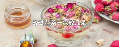 ​玫瑰花泡茶每次放几朵 玫瑰花茶一次放几个