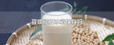 ​豆浆可以放冰箱保存多久 豆浆能放冰箱吗?