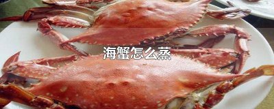 ​海蟹怎么蒸好吃蒸几分钟 海蟹怎么蒸不掉腿