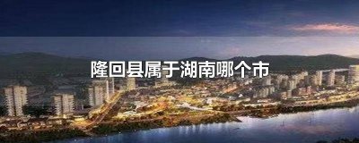 ​湖南隆回县是属于哪个市 湖南省隆回县属于哪个市